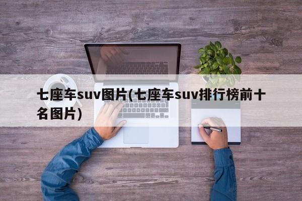 七座车suv图片(七座车suv排行榜前十名图片)