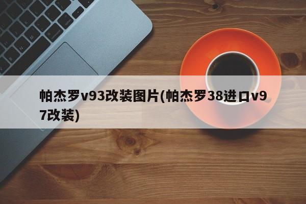帕杰罗v93改装图片(帕杰罗38进口v97改装)
