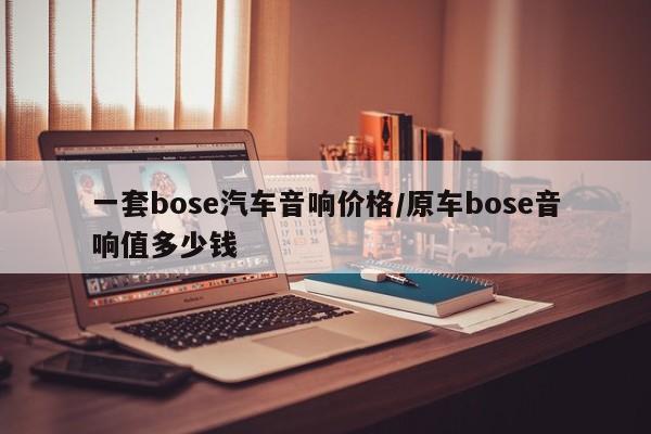 一套bose汽车音响价格/原车bose音响值多少钱